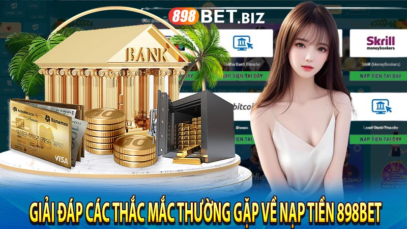 Giải đáp các thắc mắc thường gặp về nạp tiền 898bet