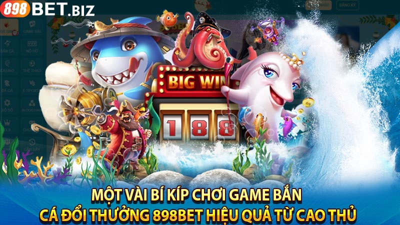 Một vài bí kíp chơi game bắn cá đổi thưởng 898BET hiệu quả từ cao thủ