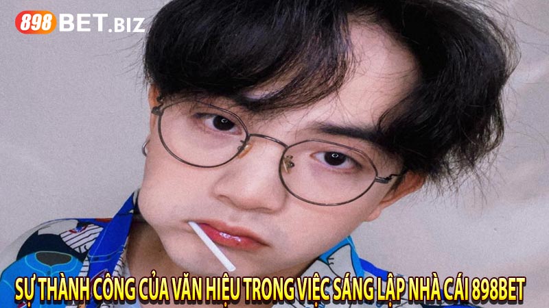 Sự thành công của Văn Hiệu trong việc sáng lập nhà cái 898BET