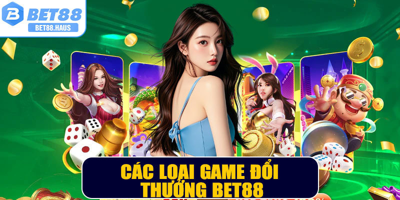 Các loại Game Đổi Thưởng BET88