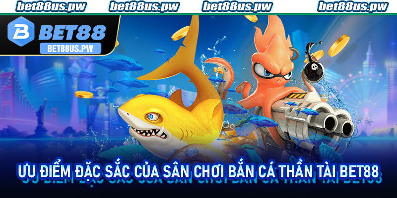 Ưu điểm đặc sắc của sân chơi Bắn Cá Thần Tài Bet88
