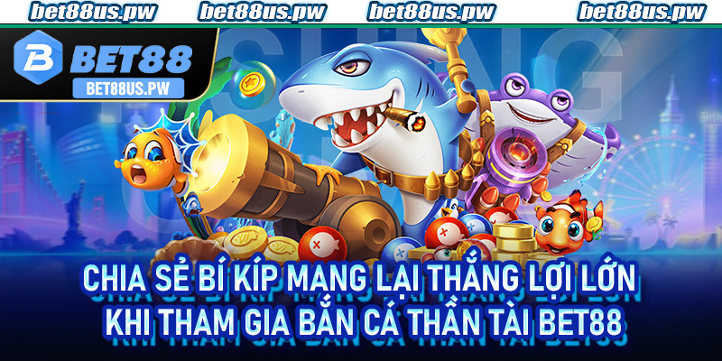 Chia sẻ bí kíp mang lại thắng lợi lớn khi tham gia bắn cá thần tài Bet88